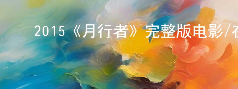 陈恩涛的动漫综艺大全,2015《月行者》完整版电影/在线观看/百度云-美剧天堂